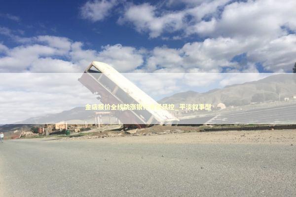 金店报价全线跳涨银行收紧风控_平淡叙事型 新闻