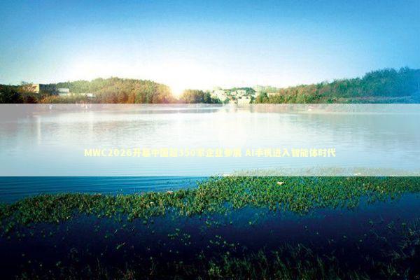 MWC2026开幕中国超350家企业参展 AI手机进入智能体时代 新闻