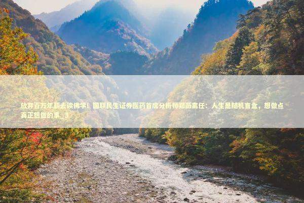 放弃百万年薪去读佛学！国联民生证券医药首席分析师郑薇离任：人生是随机盲盒，想做点真正想做的事_3 新闻