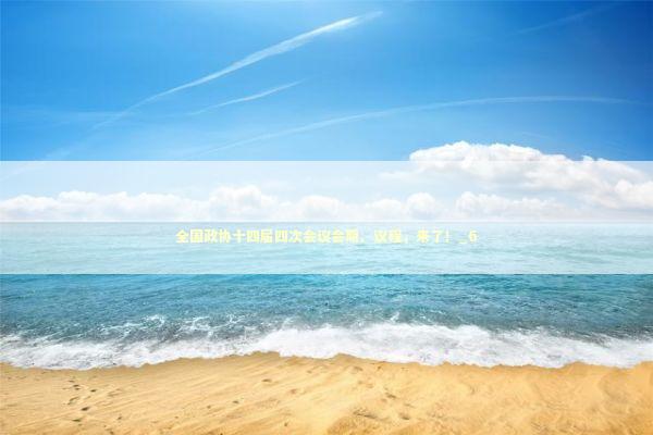 全国政协十四届四次会议会期、议程，来了！_6 新闻
